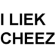 I LIEK CHEEZ